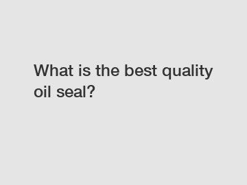 What is the best quality oil seal?