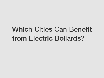 Which Cities Can Benefit from Electric Bollards?
