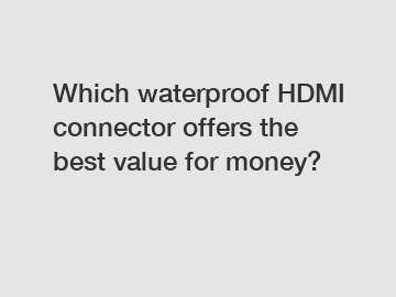 Which waterproof HDMI connector offers the best value for money?