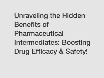 Unraveling the Hidden Benefits of Pharmaceutical Intermediates: Boosting Drug Efficacy & Safety!