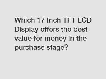 Which 17 Inch TFT LCD Display offers the best value for money in the purchase stage?