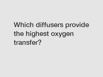 Which diffusers provide the highest oxygen transfer?