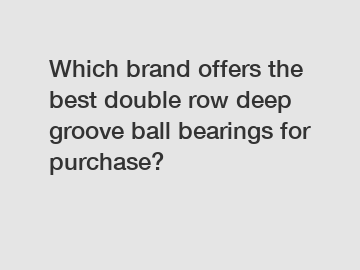 Which brand offers the best double row deep groove ball bearings for purchase?