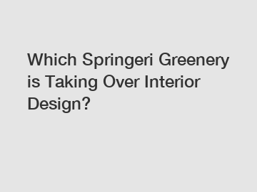 Which Springeri Greenery is Taking Over Interior Design?