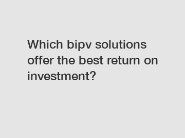 Which bipv solutions offer the best return on investment?