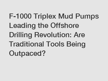 F-1000 Triplex Mud Pumps Leading the Offshore Drilling Revolution: Are Traditional Tools Being Outpaced?