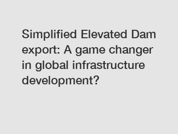 Simplified Elevated Dam export: A game changer in global infrastructure development?