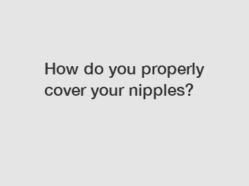 How do you properly cover your nipples?