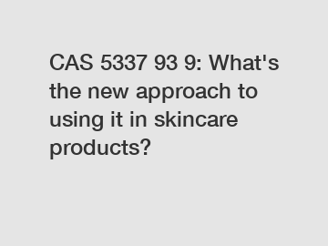 CAS 5337 93 9: What's the new approach to using it in skincare products?