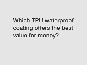 Which TPU waterproof coating offers the best value for money?