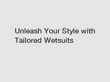 Unleash Your Style with Tailored Wetsuits