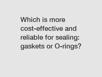 Which is more cost-effective and reliable for sealing: gaskets or O-rings?