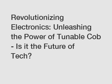 Revolutionizing Electronics: Unleashing the Power of Tunable Cob - Is it the Future of Tech?