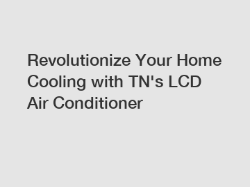 Revolutionize Your Home Cooling with TN's LCD Air Conditioner