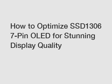 How to Optimize SSD1306 7-Pin OLED for Stunning Display Quality
