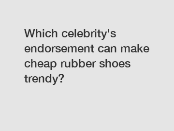 Which celebrity's endorsement can make cheap rubber shoes trendy?