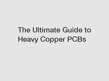 The Ultimate Guide to Heavy Copper PCBs