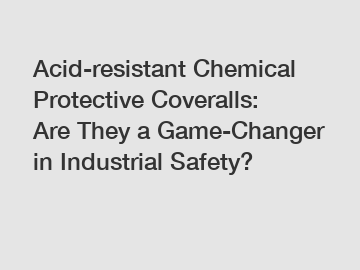 Acid-resistant Chemical Protective Coveralls: Are They a Game-Changer in Industrial Safety?