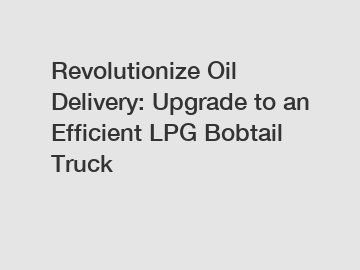 Revolutionize Oil Delivery: Upgrade to an Efficient LPG Bobtail Truck