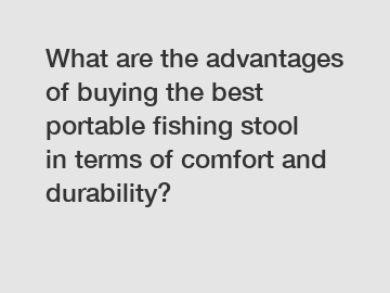 What are the advantages of buying the best portable fishing stool in terms of comfort and durability?