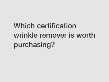 Which certification wrinkle remover is worth purchasing?