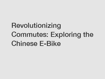 Revolutionizing Commutes: Exploring the Chinese E-Bike
