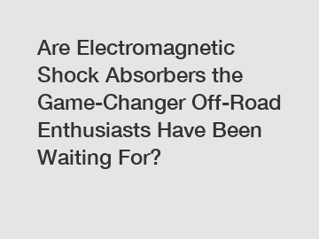 Are Electromagnetic Shock Absorbers the Game-Changer Off-Road Enthusiasts Have Been Waiting For?