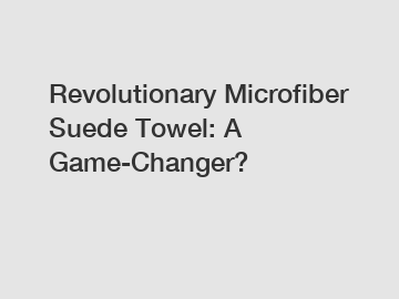 Revolutionary Microfiber Suede Towel: A Game-Changer?