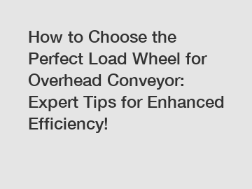 How to Choose the Perfect Load Wheel for Overhead Conveyor: Expert Tips for Enhanced Efficiency!