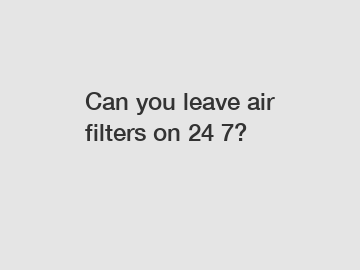 Can you leave air filters on 24 7?