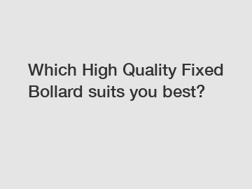 Which High Quality Fixed Bollard suits you best?