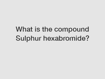 What is the compound Sulphur hexabromide?