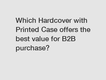 Which Hardcover with Printed Case offers the best value for B2B purchase?