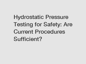 Hydrostatic Pressure Testing for Safety: Are Current Procedures Sufficient?