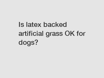 Is latex backed artificial grass OK for dogs?