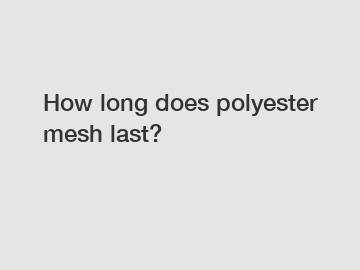 How long does polyester mesh last?