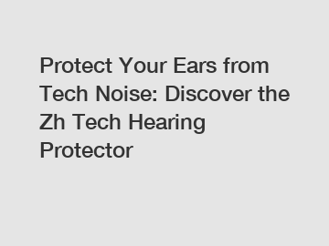 Protect Your Ears from Tech Noise: Discover the Zh Tech Hearing Protector