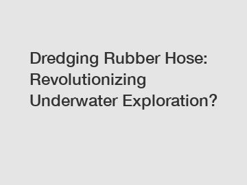 Dredging Rubber Hose: Revolutionizing Underwater Exploration?