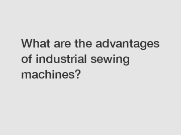 What are the advantages of industrial sewing machines?