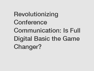 Revolutionizing Conference Communication: Is Full Digital Basic the Game Changer?