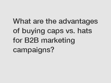 What are the advantages of buying caps vs. hats for B2B marketing campaigns?