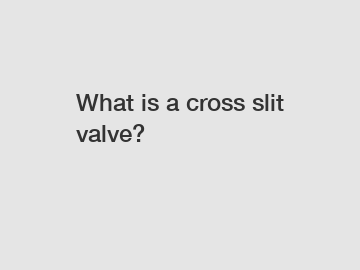 What is a cross slit valve?