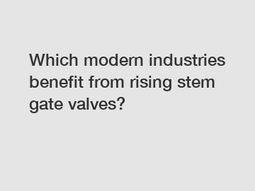 Which modern industries benefit from rising stem gate valves?