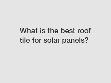 What is the best roof tile for solar panels?
