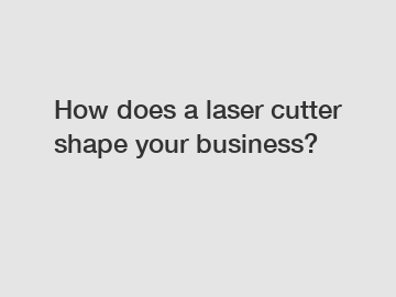 How does a laser cutter shape your business?