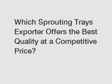 Which Sprouting Trays Exporter Offers the Best Quality at a Competitive Price?