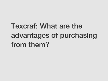 Texcraf: What are the advantages of purchasing from them?
