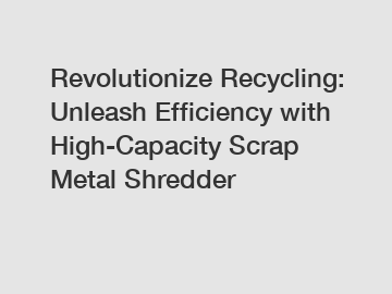 Revolutionize Recycling: Unleash Efficiency with High-Capacity Scrap Metal Shredder