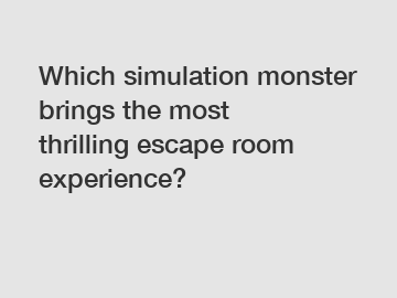 Which simulation monster brings the most thrilling escape room experience?