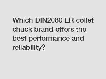 Which DIN2080 ER collet chuck brand offers the best performance and reliability?